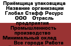 Приёмщица-упаковщица › Название организации ­ Глобал Стафф Ресурс, ООО › Отрасль предприятия ­ Промышленность, производство › Минимальный оклад ­ 29 000 - Все города Работа » Вакансии   . Бурятия респ.